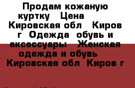 Продам кожаную куртку › Цена ­ 400 - Кировская обл., Киров г. Одежда, обувь и аксессуары » Женская одежда и обувь   . Кировская обл.,Киров г.